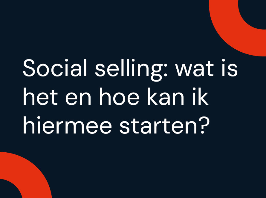 Social selling: wat is het en hoe kan ik hiermee starten?