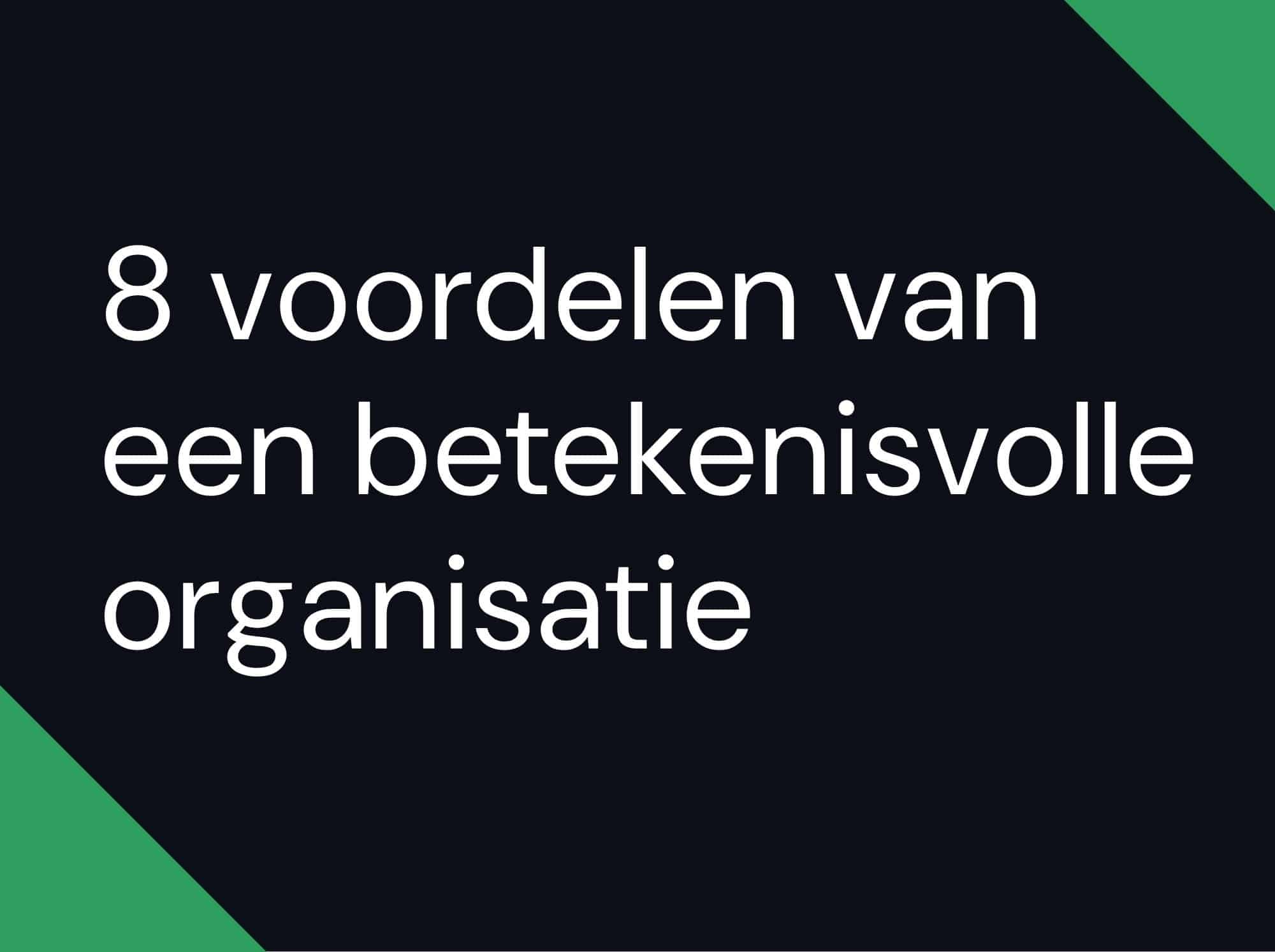 8 voordelen van een betekenisvolle organisatie